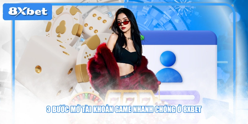 3 bước mở tài khoản game nhanh chóng ở 8XBET