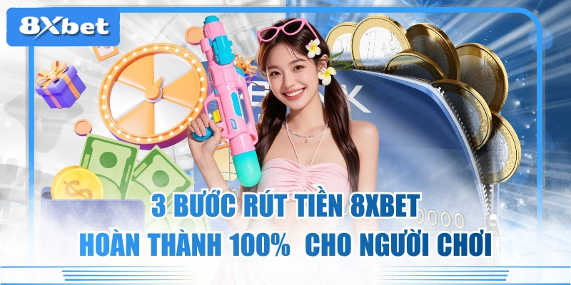 3 Bước Rút Tiền 8XBET Hoàn Thành 100%  Cho Người Chơi