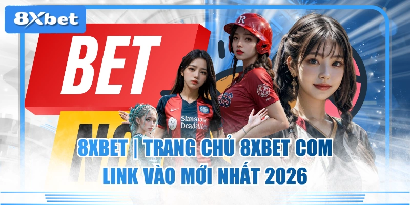 8XBET - Link Trang Chủ 8XBET.COM Chính Thức Mới Nhất 2026