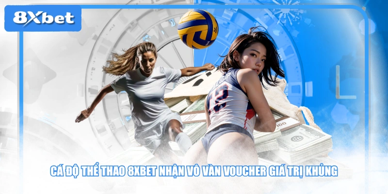 Cá độ thể thao 8XBET nhận vô vàn voucher giá trị khủng