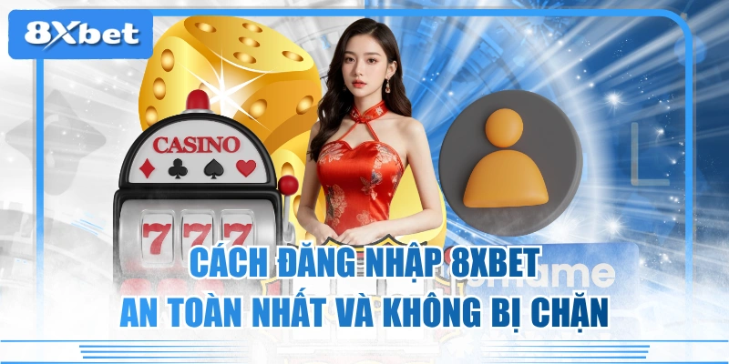 Cách Đăng Nhập 8XBET An Toàn Nhất Và Không Bị Chặn