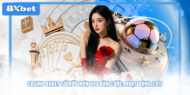 Casino 8XBET sở hữu hơn 100 bàn cược, hoạt động 24/7