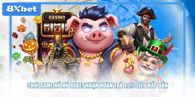 Chơi game nổ hũ 8XBET nhận hoàn trả 1.2% siêu hấp dẫn