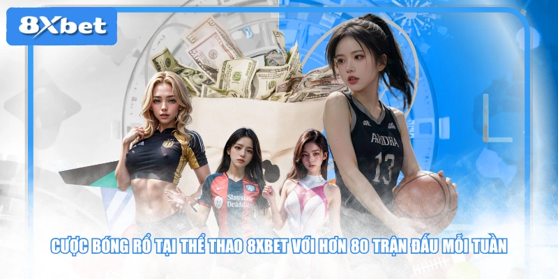 Cược bóng rổ tại thể thao 8XBET với hơn 80 trận đấu mỗi tuần