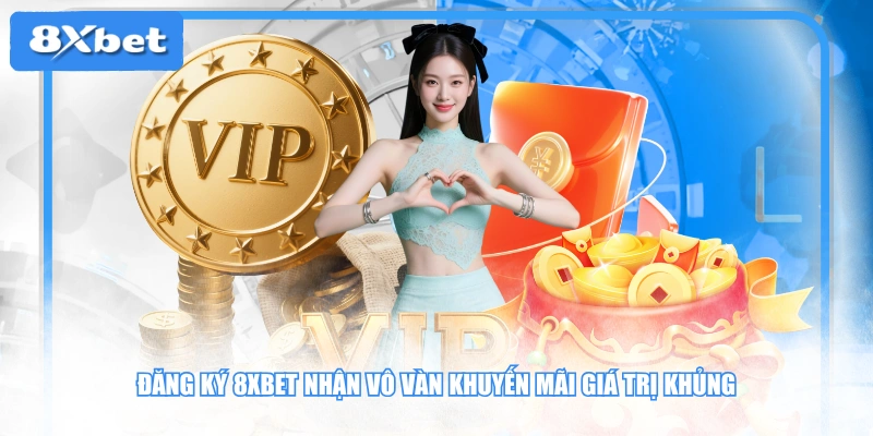Đăng ký 8XBET nhận vô vàn khuyến mãi giá trị khủng