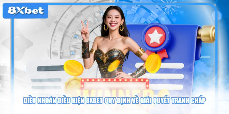 Điều khoản điều kiện 8XBET quy định về giải quyết tranh chấp