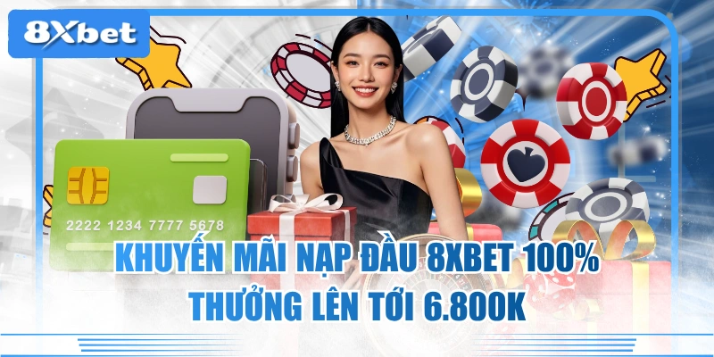 Khuyến Mãi Nạp Đầu 8XBET 100% - Thưởng Lên Tới 6.800K