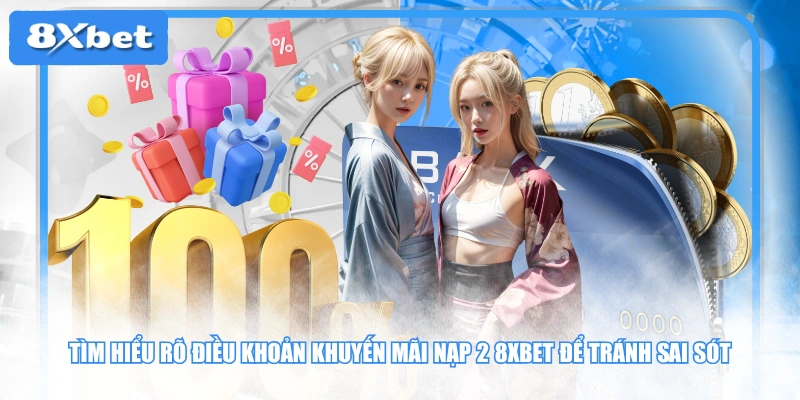 Tìm hiểu rõ điều khoản khuyến mãi nạp 2 8XBET để tránh sai sót