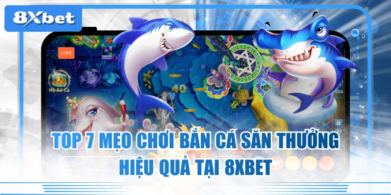 Top 7 Mẹo Chơi Bắn Cá Săn Thưởng Hiệu Quả Tại 8XBET