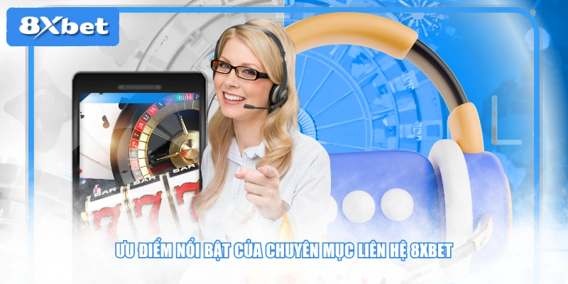 Ưu điểm nổi bật của chuyên mục liên hệ 8XBET