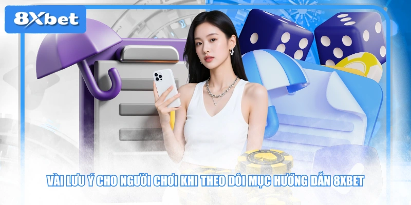 Vài lưu ý cho người chơi khi theo dõi mục hướng dẫn 8XBET
