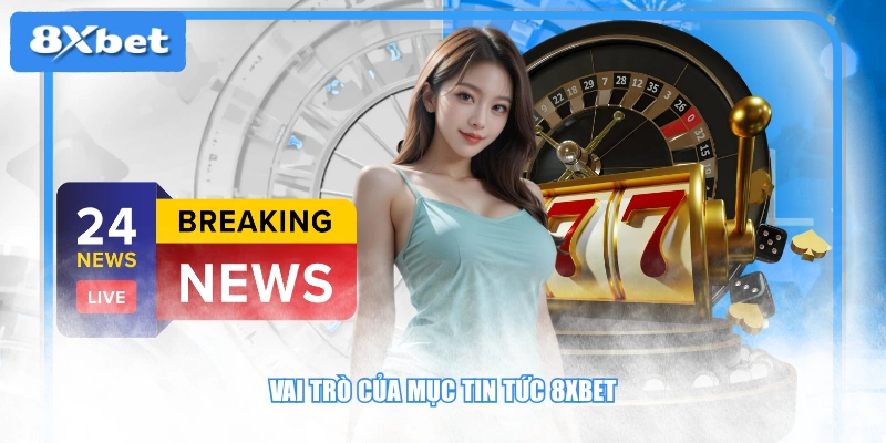 Vai trò của mục tin tức 8XBET