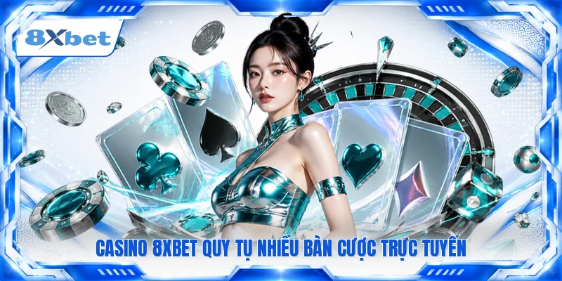 Casino 8XBET quy tụ nhiều bàn cược trực tuyến