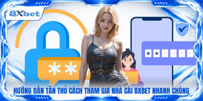 Hướng dẫn tân thủ cách tham gia nhà cái 8XBET nhanh chóng