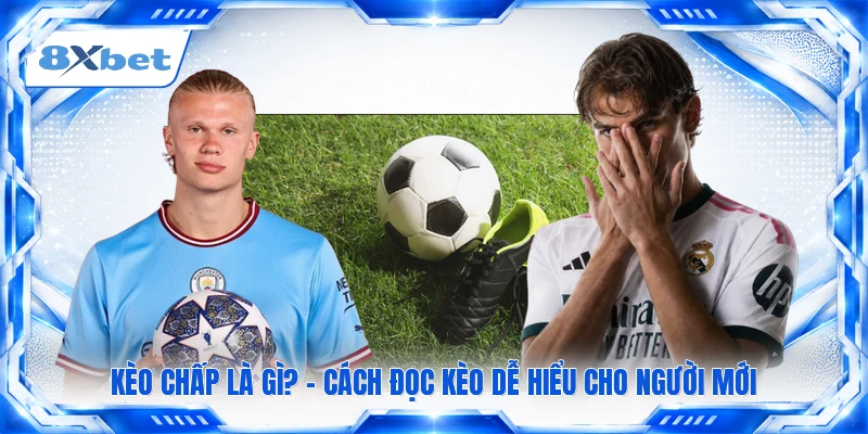 Kèo Chấp Là Gì? - Cách Đọc Kèo Dễ Hiểu Cho Người Mới