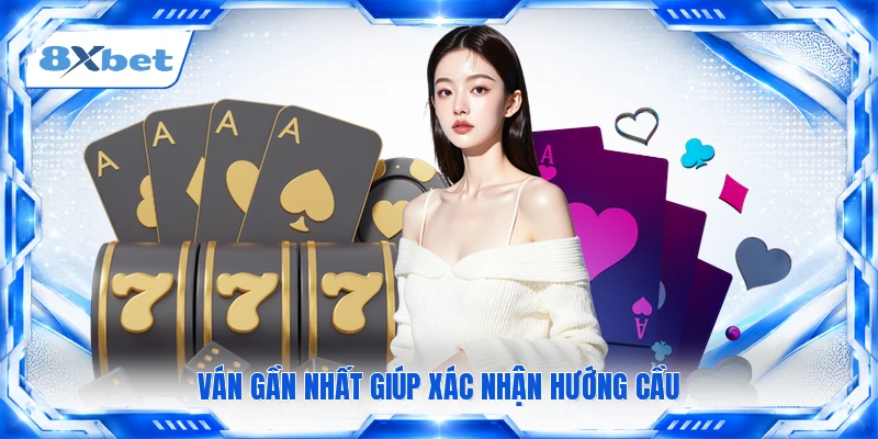 Ván gần nhất giúp xác nhận hướng cầu